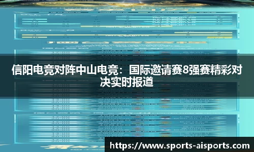 信阳电竞对阵中山电竞：国际邀请赛8强赛精彩对决实时报道