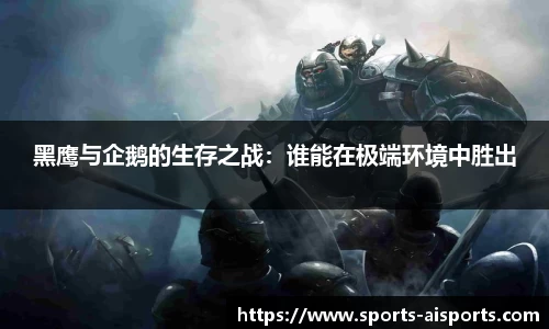 黑鹰与企鹅的生存之战：谁能在极端环境中胜出